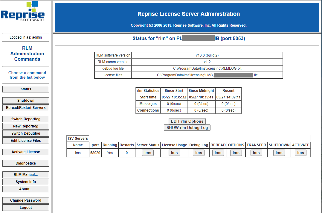 Machine generated alternative text:Repr•se SOFTWARE Logged in as admin RLM Administration Commands Choose a command from the list below Statu s Shutdown RereadlRestart Servers Switch Reportlog New Reportlog Switch Debuglog Edit License Files Activate License Diagnostics RLM Manual... System Info About... Change Password Logout RLM software version RLM comm version debug log file license files Reprise License Server Administration Copyright (c) 2(W6-2018, Reprise Software, Inc. All Rights Reserv«l. Status for "rlm" on Pl-—B (port 5053) VI 30 (build2) OGfft lic ISV Servers Name port 58g2g Running Yes Restarts rlm Statistics Start time Messages Connections Server Status Ims Since Start 05127 0 (O/sec) 0 (O/sec) Since Midnight 05/27 10:35:41 0 (O/sec) 0 (Olsec) Recent 05/27 D (Disec) 0 (O/sec) EDIT rlm Options SHOW rlm Debug Log License Usage Debug Log REREAO Ims OPTIONS TRANSFER SHUTOOWN ACTIVATE Ims Ims Ims Ims Ims Ims